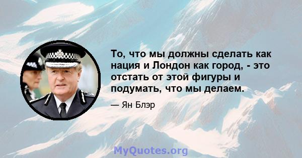 То, что мы должны сделать как нация и Лондон как город, - это отстать от этой фигуры и подумать, что мы делаем.