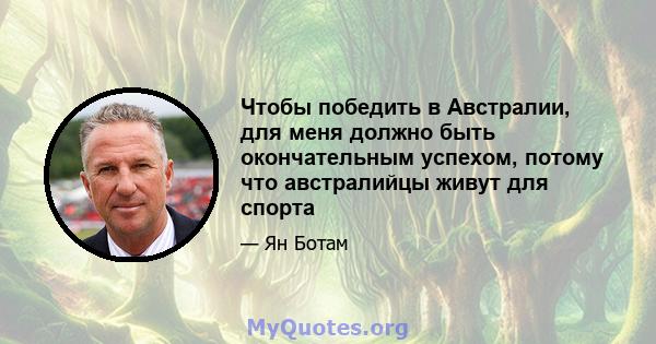 Чтобы победить в Австралии, для меня должно быть окончательным успехом, потому что австралийцы живут для спорта