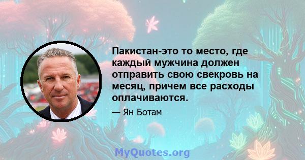 Пакистан-это то место, где каждый мужчина должен отправить свою свекровь на месяц, причем все расходы оплачиваются.