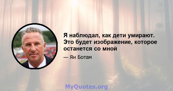 Я наблюдал, как дети умирают. Это будет изображение, которое останется со мной