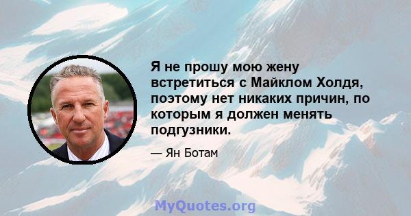 Я не прошу мою жену встретиться с Майклом Холдя, поэтому нет никаких причин, по которым я должен менять подгузники.