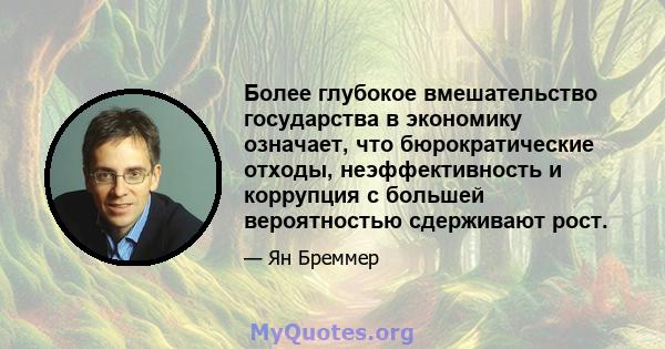 Более глубокое вмешательство государства в экономику означает, что бюрократические отходы, неэффективность и коррупция с большей вероятностью сдерживают рост.