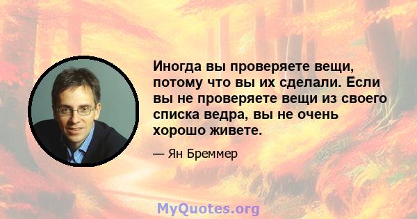 Иногда вы проверяете вещи, потому что вы их сделали. Если вы не проверяете вещи из своего списка ведра, вы не очень хорошо живете.