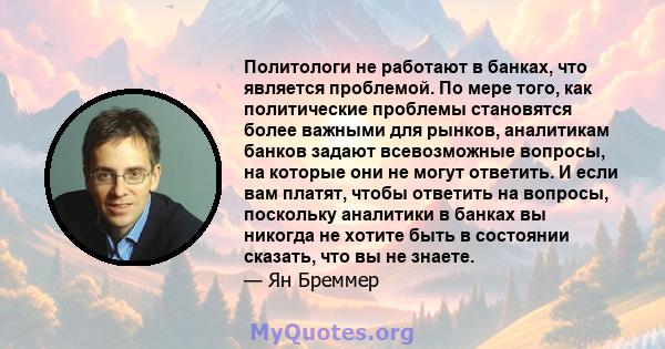 Политологи не работают в банках, что является проблемой. По мере того, как политические проблемы становятся более важными для рынков, аналитикам банков задают всевозможные вопросы, на которые они не могут ответить. И