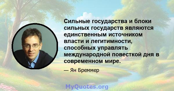 Сильные государства и блоки сильных государств являются единственным источником власти и легитимности, способных управлять международной повесткой дня в современном мире.