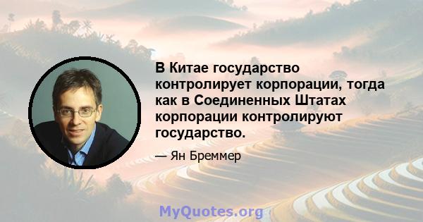 В Китае государство контролирует корпорации, тогда как в Соединенных Штатах корпорации контролируют государство.