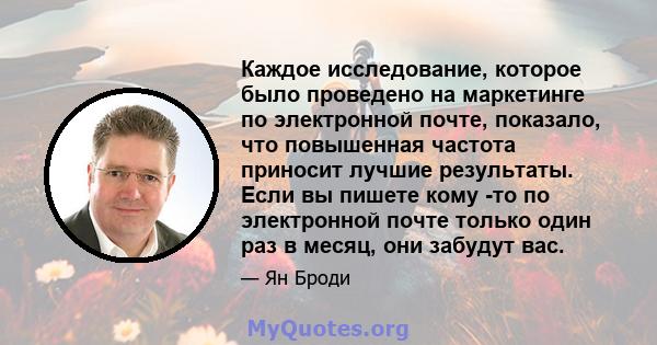 Каждое исследование, которое было проведено на маркетинге по электронной почте, показало, что повышенная частота приносит лучшие результаты. Если вы пишете кому -то по электронной почте только один раз в месяц, они