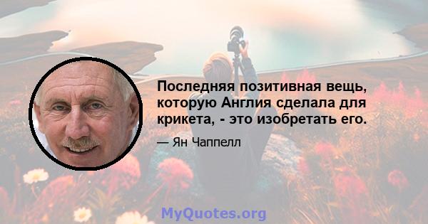 Последняя позитивная вещь, которую Англия сделала для крикета, - это изобретать его.