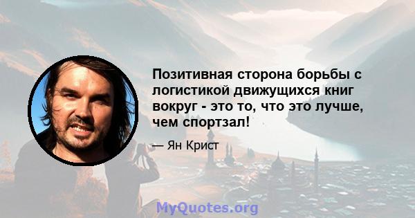 Позитивная сторона борьбы с логистикой движущихся книг вокруг - это то, что это лучше, чем спортзал!