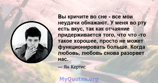 Вы кричите во сне - все мои неудачи обнажают. У меня во рту есть вкус, так как отчаяние придерживается того, что что -то такое хорошее, просто не может функционировать больше. Когда любовь, любовь снова разорвет нас.