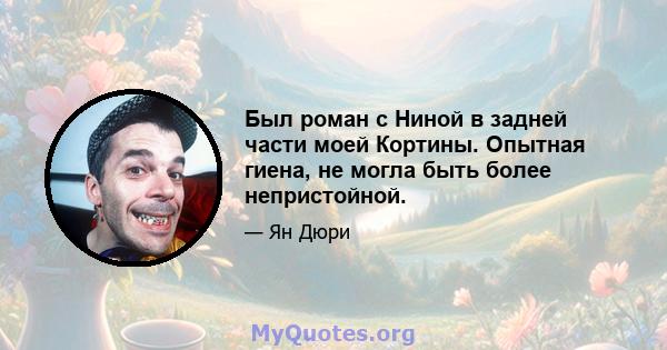 Был роман с Ниной в задней части моей Кортины. Опытная гиена, не могла быть более непристойной.