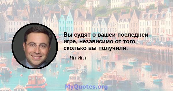 Вы судят о вашей последней игре, независимо от того, сколько вы получили.