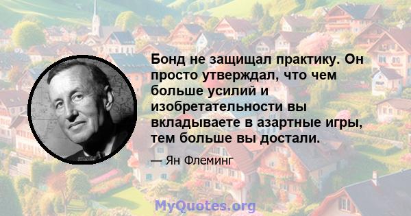 Бонд не защищал практику. Он просто утверждал, что чем больше усилий и изобретательности вы вкладываете в азартные игры, тем больше вы достали.