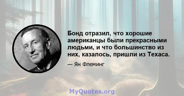 Бонд отразил, что хорошие американцы были прекрасными людьми, и что большинство из них, казалось, пришли из Техаса.