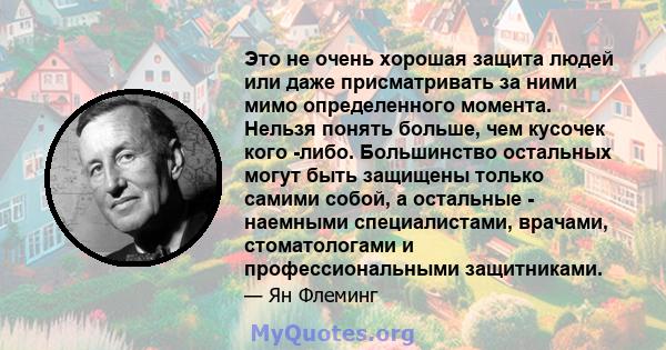 Это не очень хорошая защита людей или даже присматривать за ними мимо определенного момента. Нельзя понять больше, чем кусочек кого -либо. Большинство остальных могут быть защищены только самими собой, а остальные -