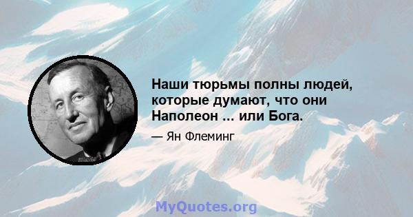 Наши тюрьмы полны людей, которые думают, что они Наполеон ... или Бога.