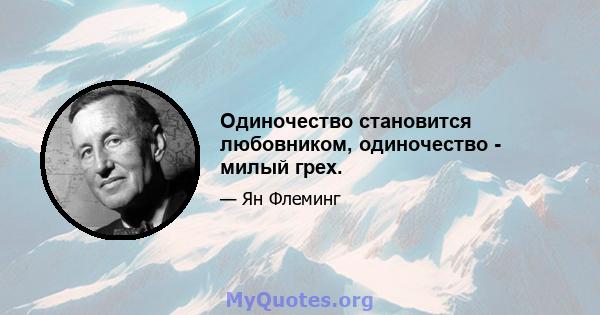 Одиночество становится любовником, одиночество - милый грех.