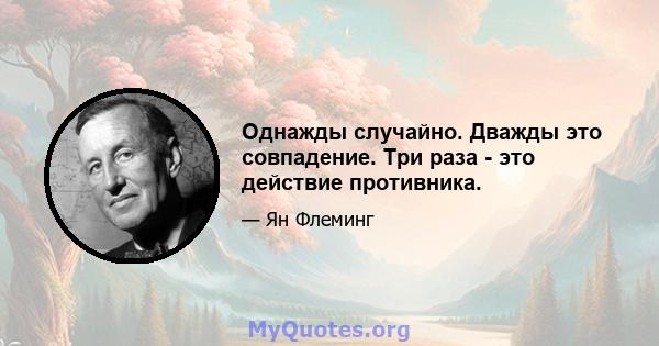 Однажды случайно. Дважды это совпадение. Три раза - это действие противника.