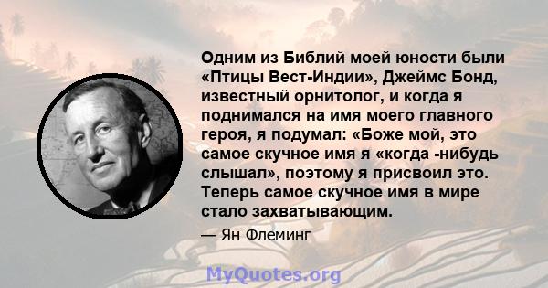 Одним из Библий моей юности были «Птицы Вест-Индии», Джеймс Бонд, известный орнитолог, и когда я поднимался на имя моего главного героя, я подумал: «Боже мой, это самое скучное имя я «когда -нибудь слышал», поэтому я