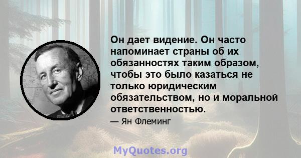 Он дает видение. Он часто напоминает страны об их обязанностях таким образом, чтобы это было казаться не только юридическим обязательством, но и моральной ответственностью.