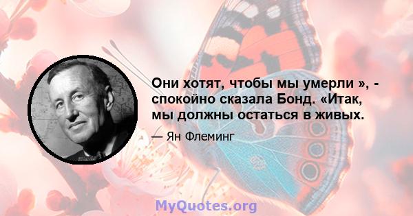 Они хотят, чтобы мы умерли », - спокойно сказала Бонд. «Итак, мы должны остаться в живых.