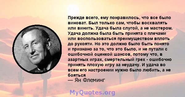 Прежде всего, ему понравилось, что все было виноват. Был только сам, чтобы восхвалять или винить. Удача была слугой, а не мастером. Удача должна была быть принята с плечами или воспользоваться преимуществом вплоть до