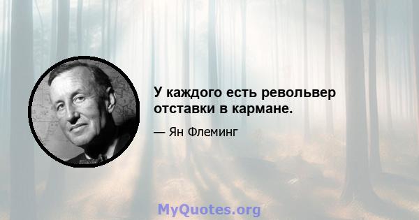 У каждого есть револьвер отставки в кармане.