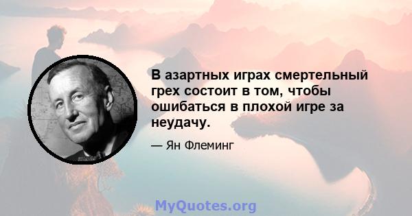 В азартных играх смертельный грех состоит в том, чтобы ошибаться в плохой игре за неудачу.