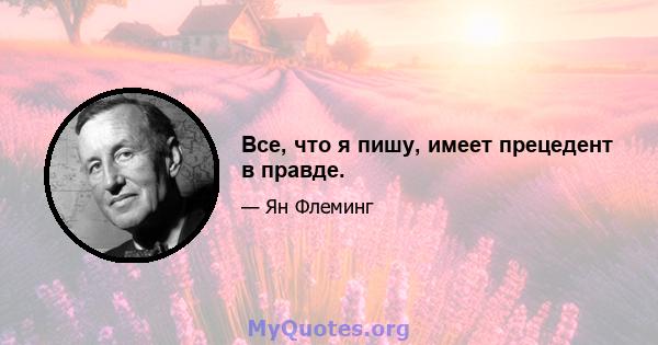 Все, что я пишу, имеет прецедент в правде.