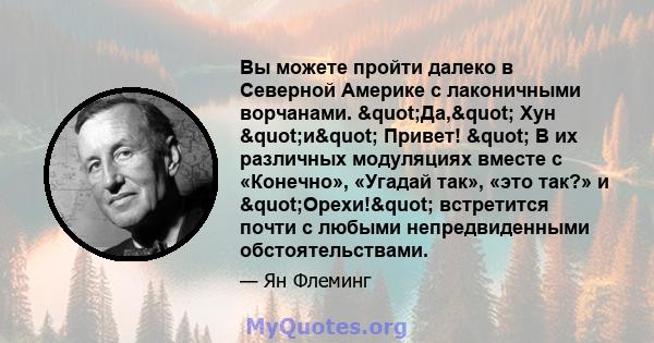 Вы можете пройти далеко в Северной Америке с лаконичными ворчанами. "Да," Хун "и" Привет! " В их различных модуляциях вместе с «Конечно», «Угадай так», «это так?» и "Орехи!" встретится 