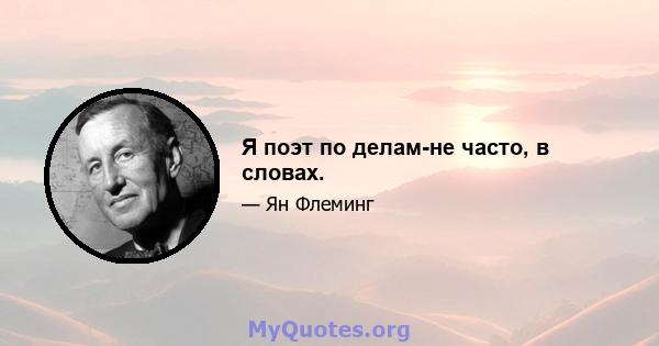 Я поэт по делам-не часто, в словах.