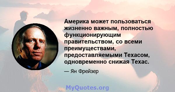 Америка может пользоваться жизненно важным, полностью функционирующим правительством, со всеми преимуществами, предоставляемыми Техасом, одновременно снижая Техас.