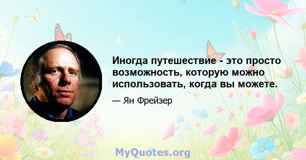 Иногда путешествие - это просто возможность, которую можно использовать, когда вы можете.