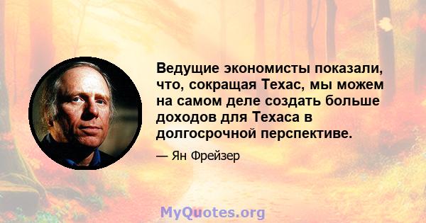 Ведущие экономисты показали, что, сокращая Техас, мы можем на самом деле создать больше доходов для Техаса в долгосрочной перспективе.