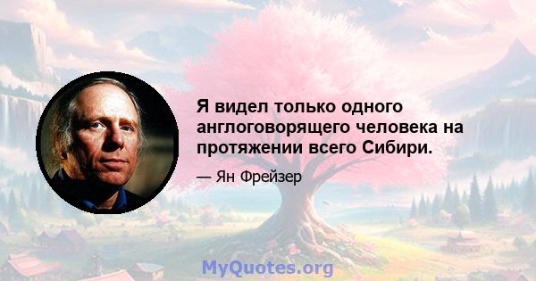 Я видел только одного англоговорящего человека на протяжении всего Сибири.