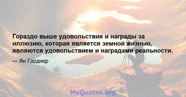 Гораздо выше удовольствия и награды за иллюзию, которая является земной жизнью, являются удовольствием и наградами реальности.