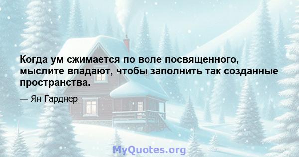 Когда ум сжимается по воле посвященного, мыслите впадают, чтобы заполнить так созданные пространства.