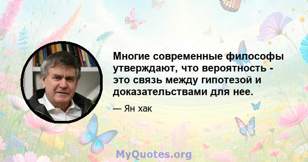 Многие современные философы утверждают, что вероятность - это связь между гипотезой и доказательствами для нее.