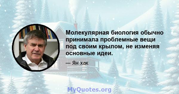 Молекулярная биология обычно принимала проблемные вещи под своим крылом, не изменяя основные идеи.