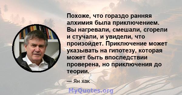 Похоже, что гораздо ранняя алхимия была приключением. Вы нагревали, смешали, сгорели и стучали, и увидели, что произойдет. Приключение может указывать на гипотезу, которая может быть впоследствии проверена, но