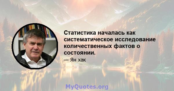 Статистика началась как систематическое исследование количественных фактов о состоянии.