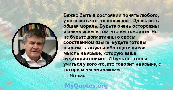 Важно быть в состоянии понять любого, у кого есть что -то полезное. - Здесь есть общая мораль. Будьте очень осторожны и очень ясны в том, что вы говорите. Но не будьте догматичны о своем собственном языке. Будьте готовы 