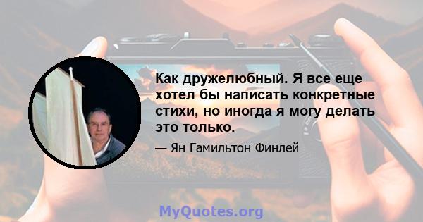 Как дружелюбный. Я все еще хотел бы написать конкретные стихи, но иногда я могу делать это только.