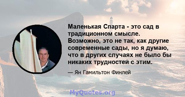 Маленькая Спарта - это сад в традиционном смысле. Возможно, это не так, как другие современные сады, но я думаю, что в других случаях не было бы никаких трудностей с этим.