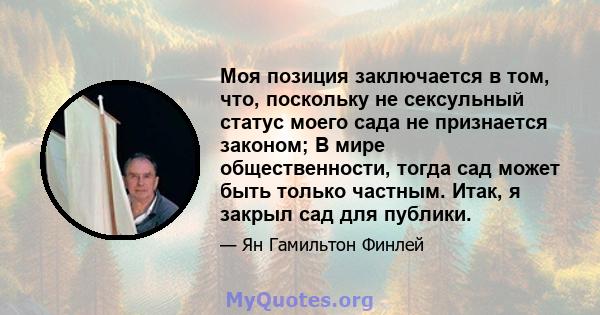 Моя позиция заключается в том, что, поскольку не сексульный статус моего сада не признается законом; В мире общественности, тогда сад может быть только частным. Итак, я закрыл сад для публики.