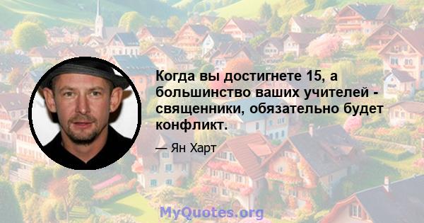 Когда вы достигнете 15, а большинство ваших учителей - священники, обязательно будет конфликт.