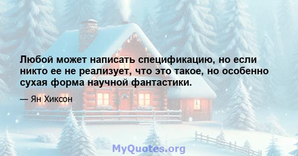 Любой может написать спецификацию, но если никто ее не реализует, что это такое, но особенно сухая форма научной фантастики.