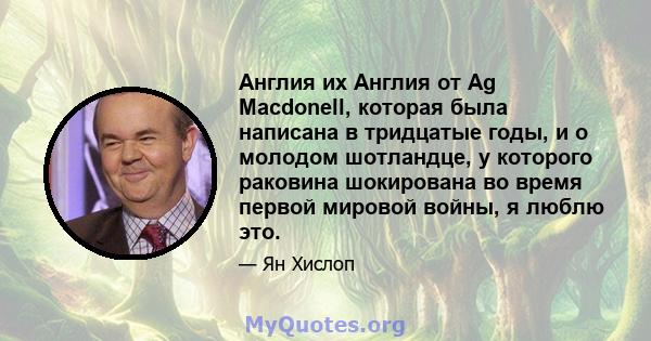 Англия их Англия от Ag Macdonell, которая была написана в тридцатые годы, и о молодом шотландце, у которого раковина шокирована во время первой мировой войны, я люблю это.