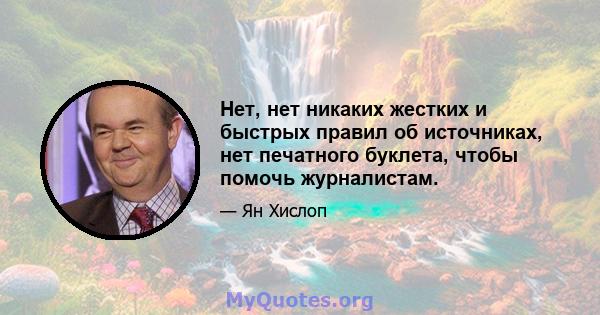 Нет, нет никаких жестких и быстрых правил об источниках, нет печатного буклета, чтобы помочь журналистам.