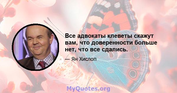 Все адвокаты клеветы скажут вам, что доверенности больше нет, что все сдались.